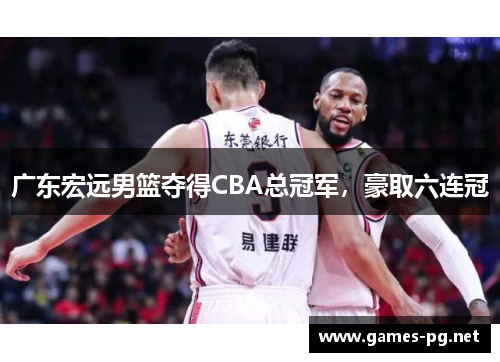 广东宏远男篮夺得CBA总冠军，豪取六连冠