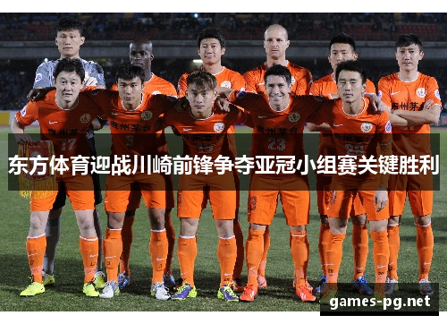 东方体育迎战川崎前锋争夺亚冠小组赛关键胜利