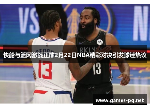 快船与篮网激战正酣2月22日NBA精彩对决引发球迷热议