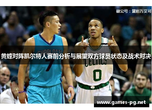 黄蜂对阵凯尔特人赛前分析与展望双方球员状态及战术对决
