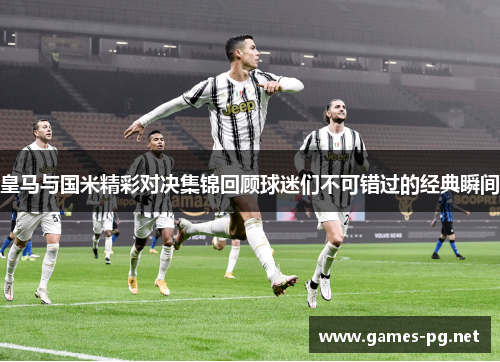 皇马与国米精彩对决集锦回顾球迷们不可错过的经典瞬间